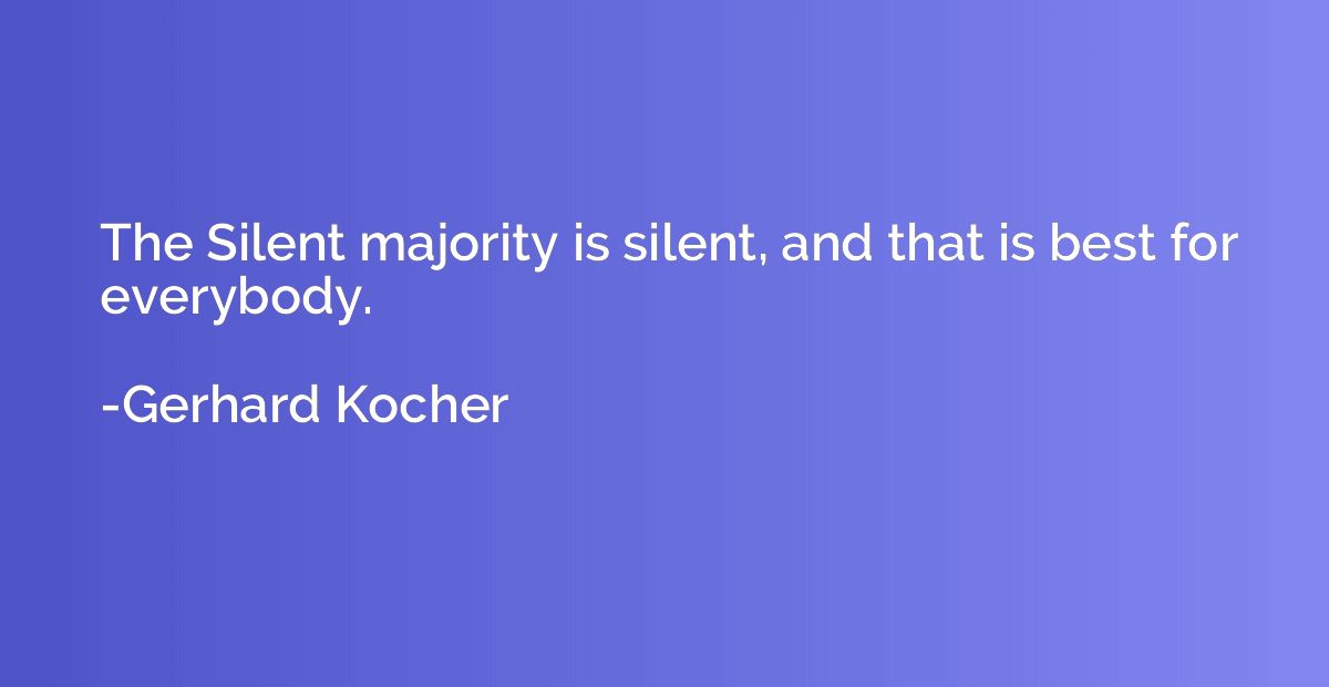 The Silent majority is silent, and that is best for everybod