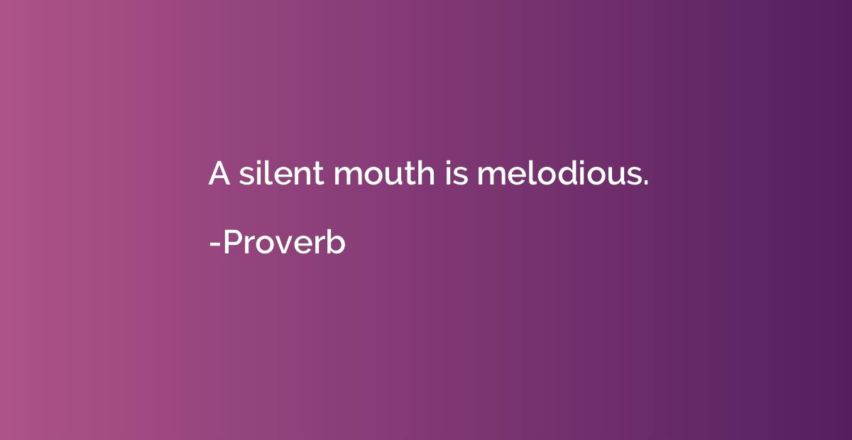 A silent mouth is melodious.