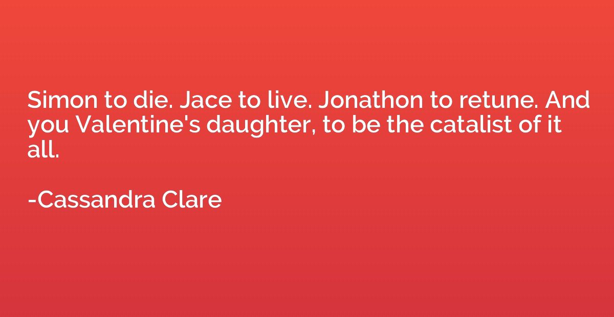 Simon to die. Jace to live. Jonathon to retune. And you Vale