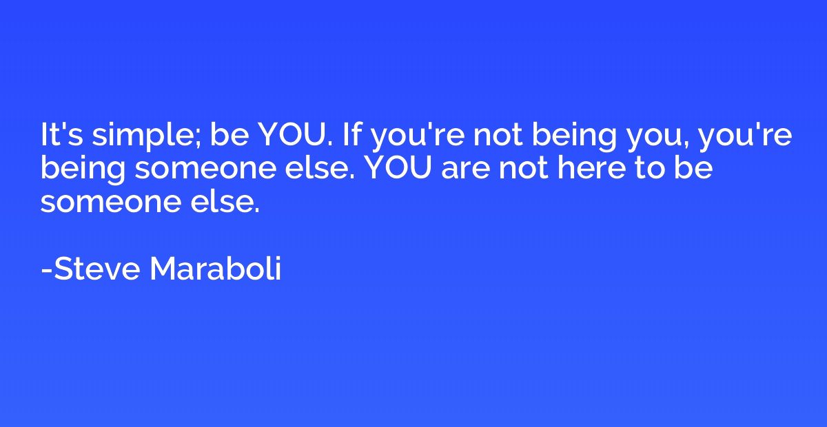 It's simple; be YOU. If you're not being you, you're being s