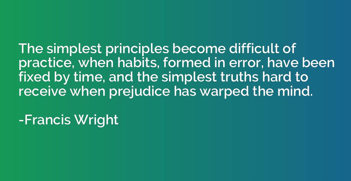 The simplest principles become difficult of practice, when h
