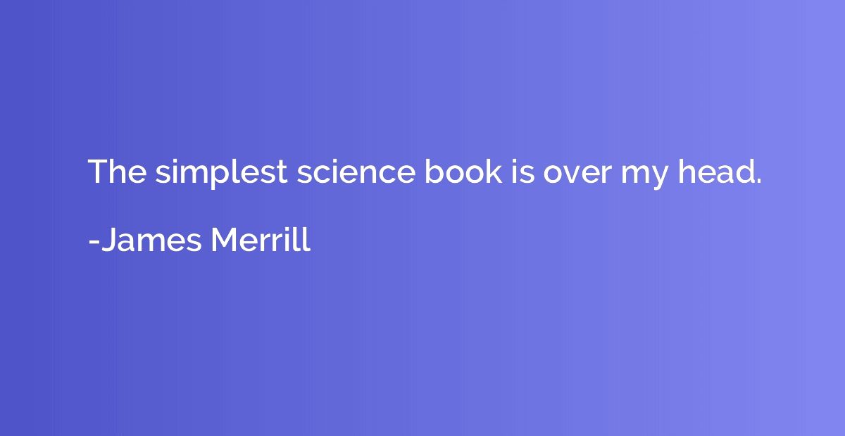 The simplest science book is over my head.