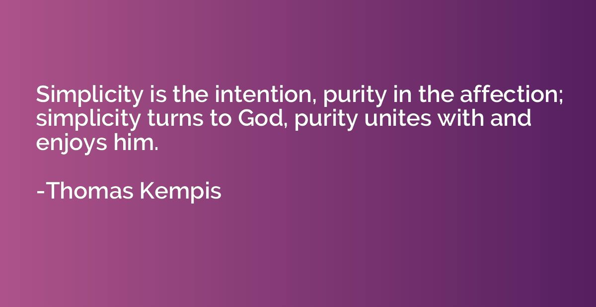 Simplicity is the intention, purity in the affection; simpli