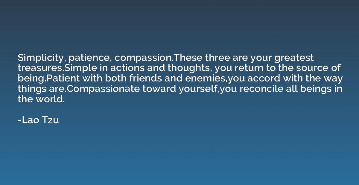 Simplicity, patience, compassion.These three are your greate