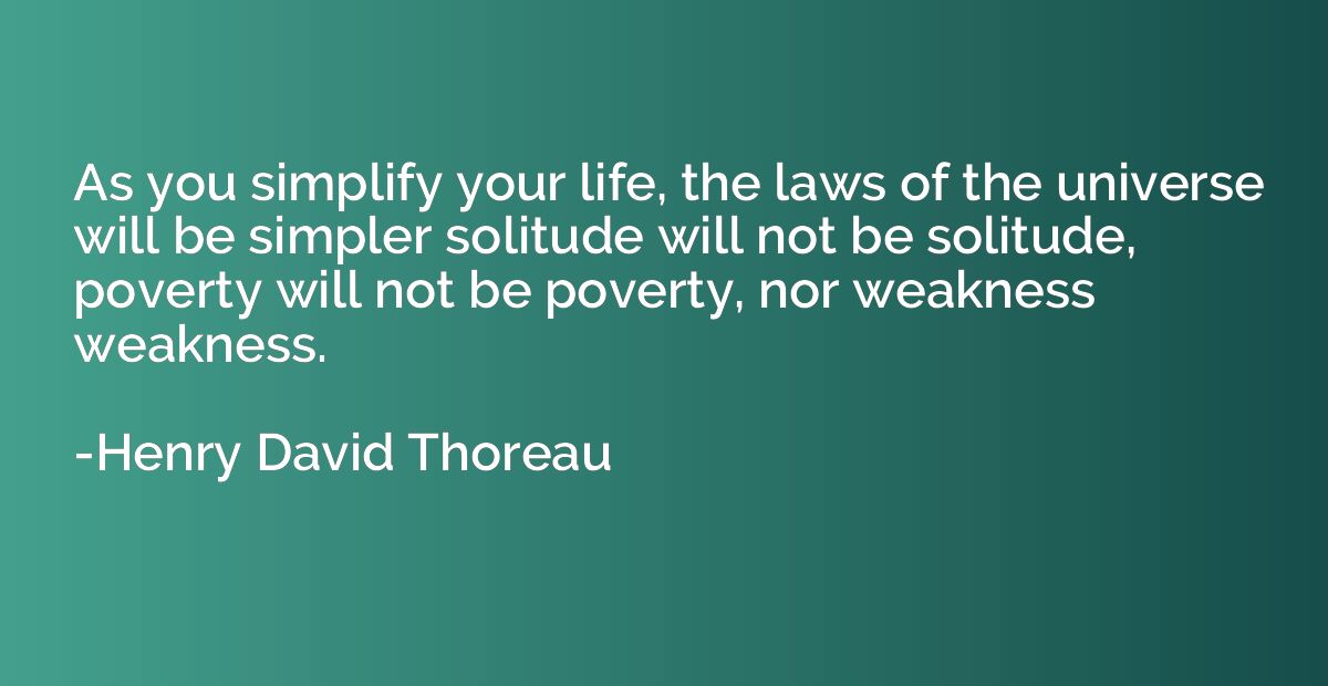 As you simplify your life, the laws of the universe will be 