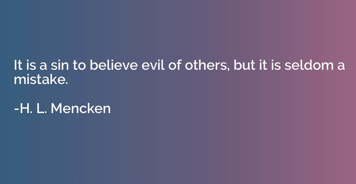 It is a sin to believe evil of others, but it is seldom a mi