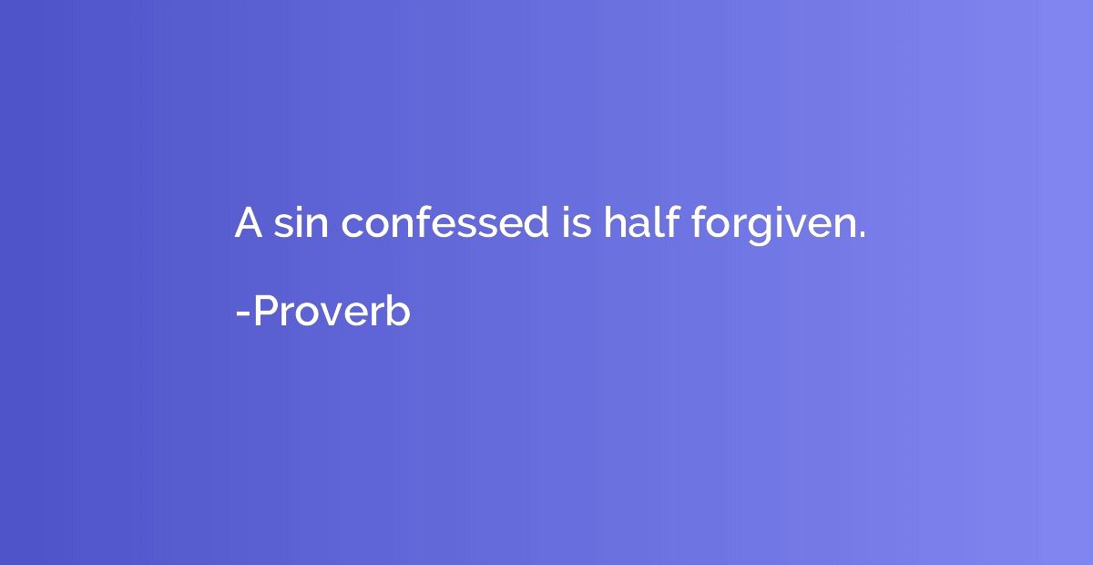 A sin confessed is half forgiven.