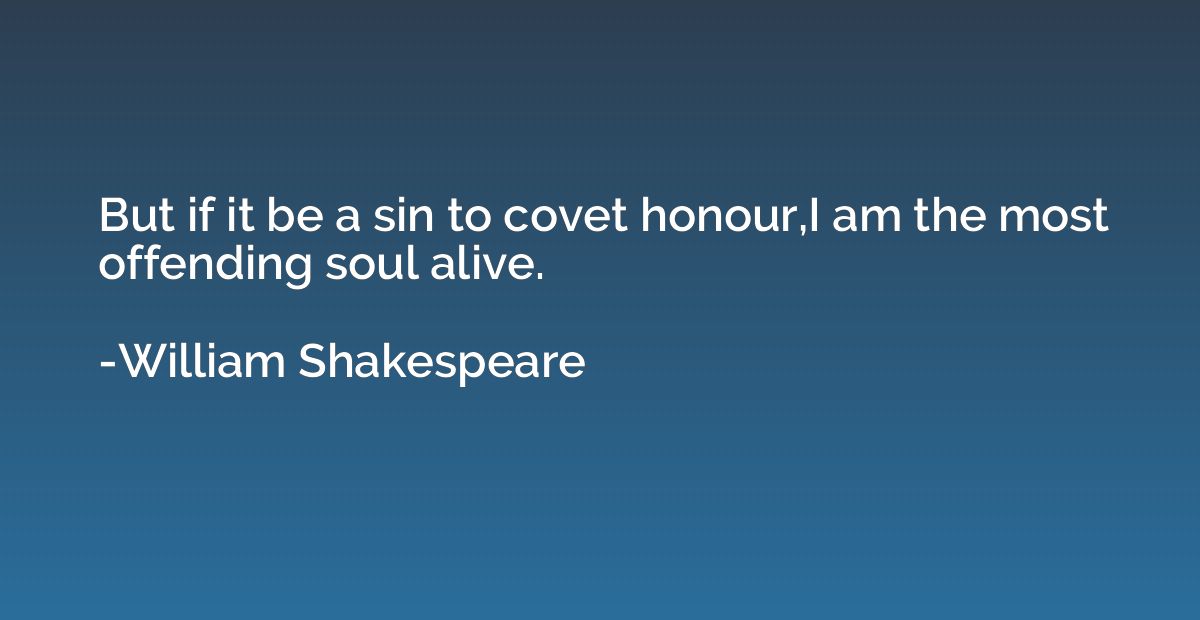 But if it be a sin to covet honour,I am the most offending s