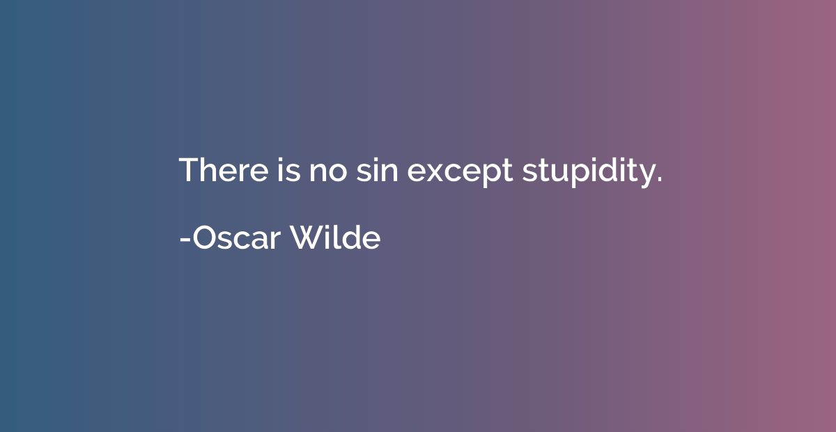 There is no sin except stupidity.