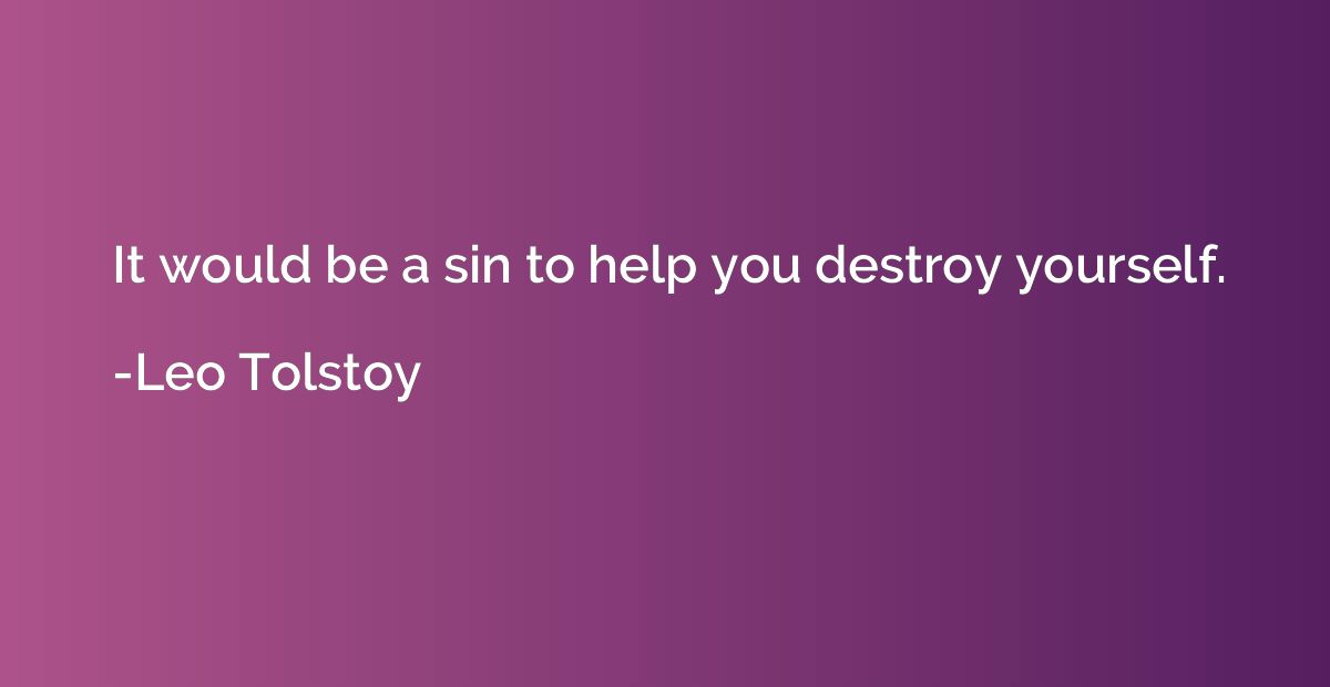 It would be a sin to help you destroy yourself.