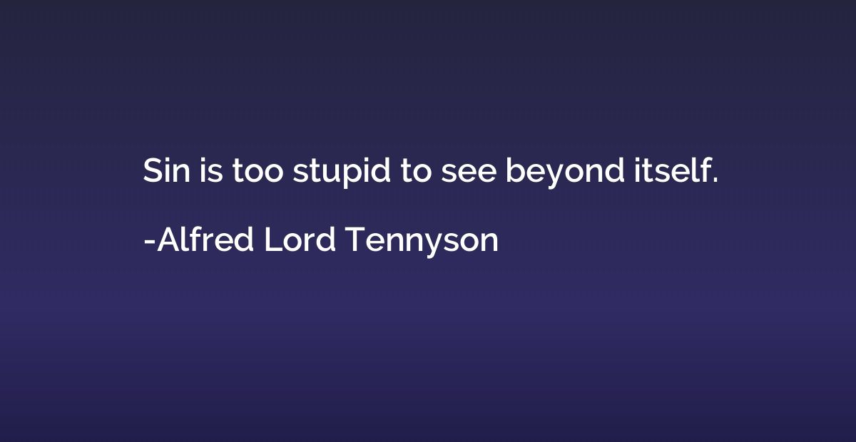 Sin is too stupid to see beyond itself.