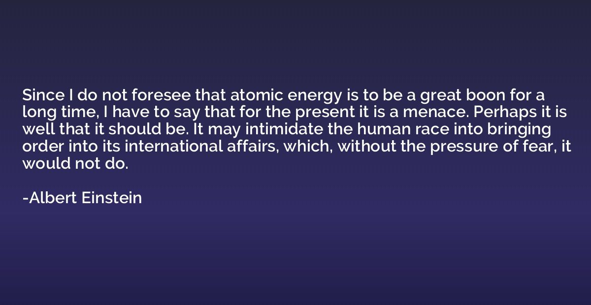 Since I do not foresee that atomic energy is to be a great b