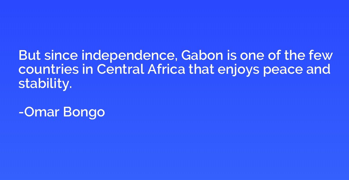But since independence, Gabon is one of the few countries in
