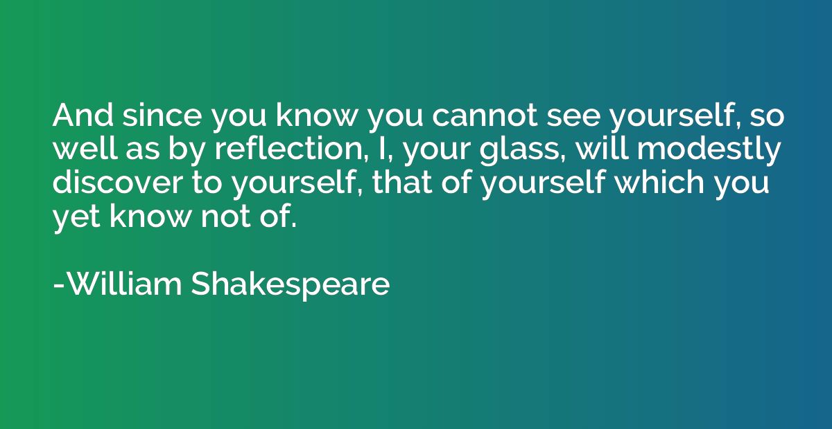 And since you know you cannot see yourself, so well as by re