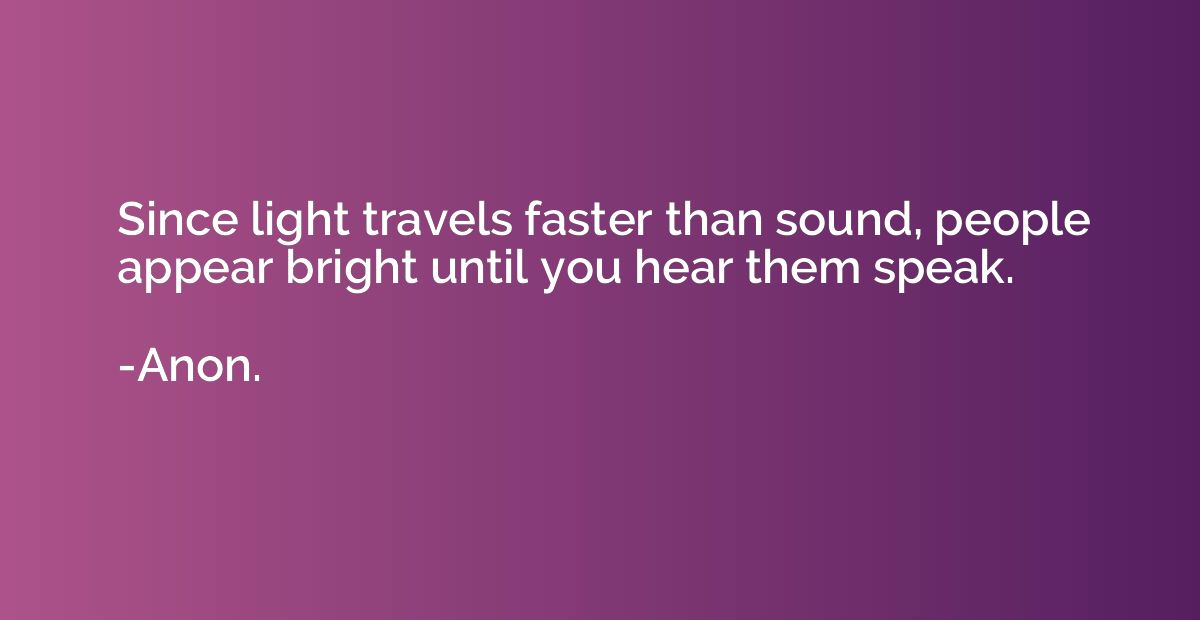 Since light travels faster than sound, people appear bright 