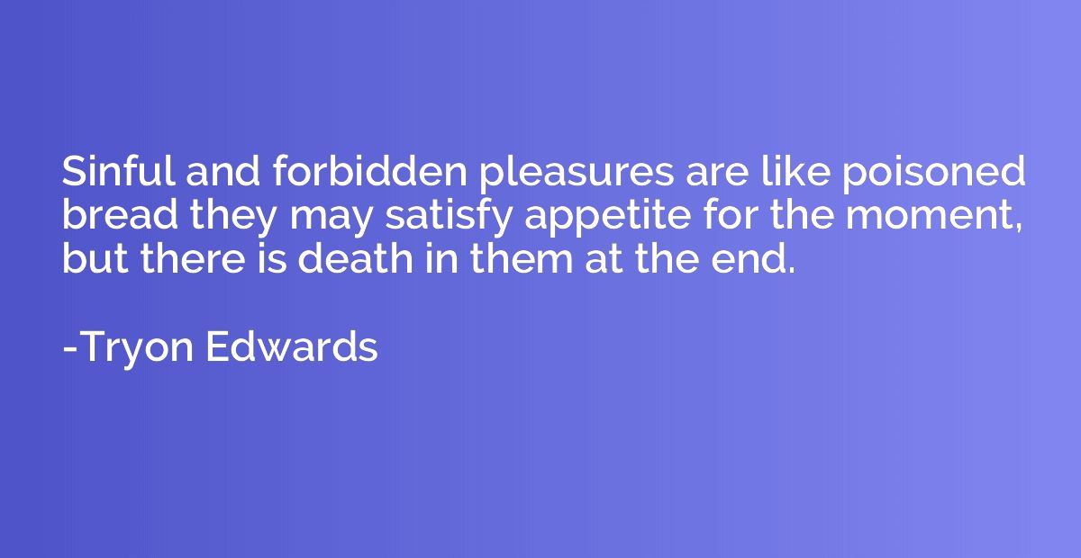 Sinful and forbidden pleasures are like poisoned bread they 