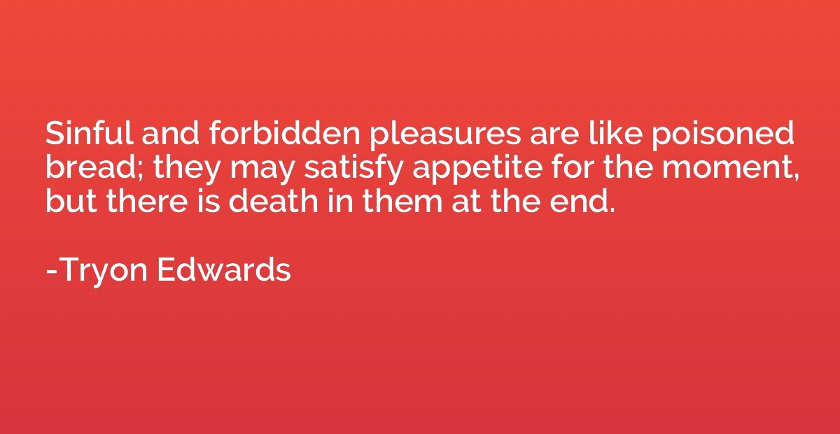 Sinful and forbidden pleasures are like poisoned bread; they