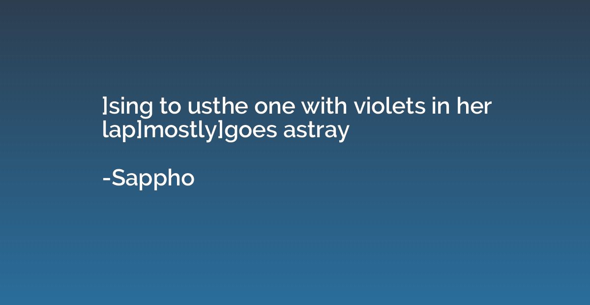 ]sing to usthe one with violets in her lap]mostly]goes astra