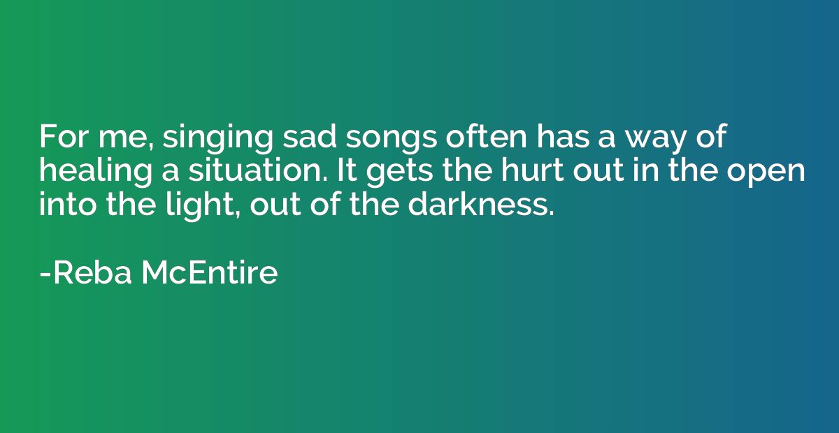 For me, singing sad songs often has a way of healing a situa