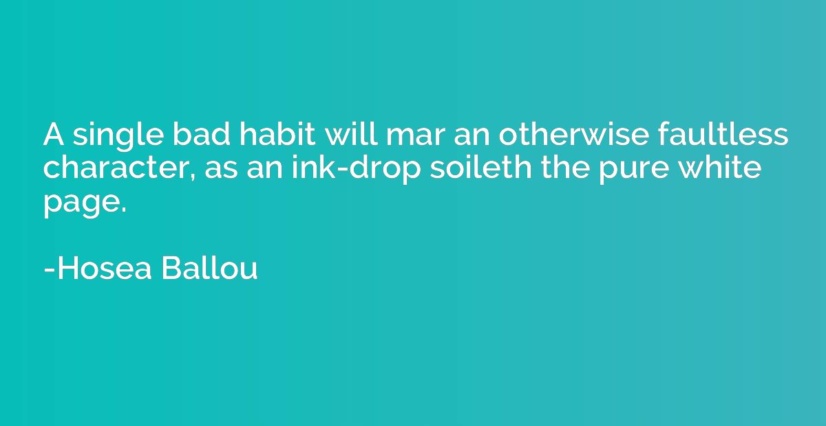 A single bad habit will mar an otherwise faultless character