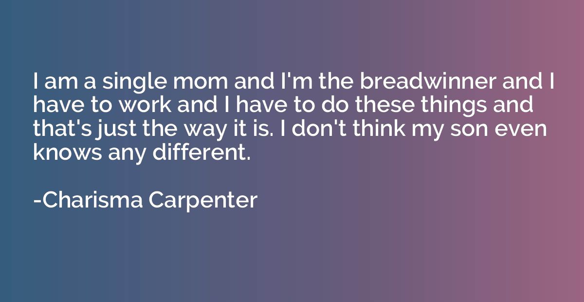 I am a single mom and I'm the breadwinner and I have to work