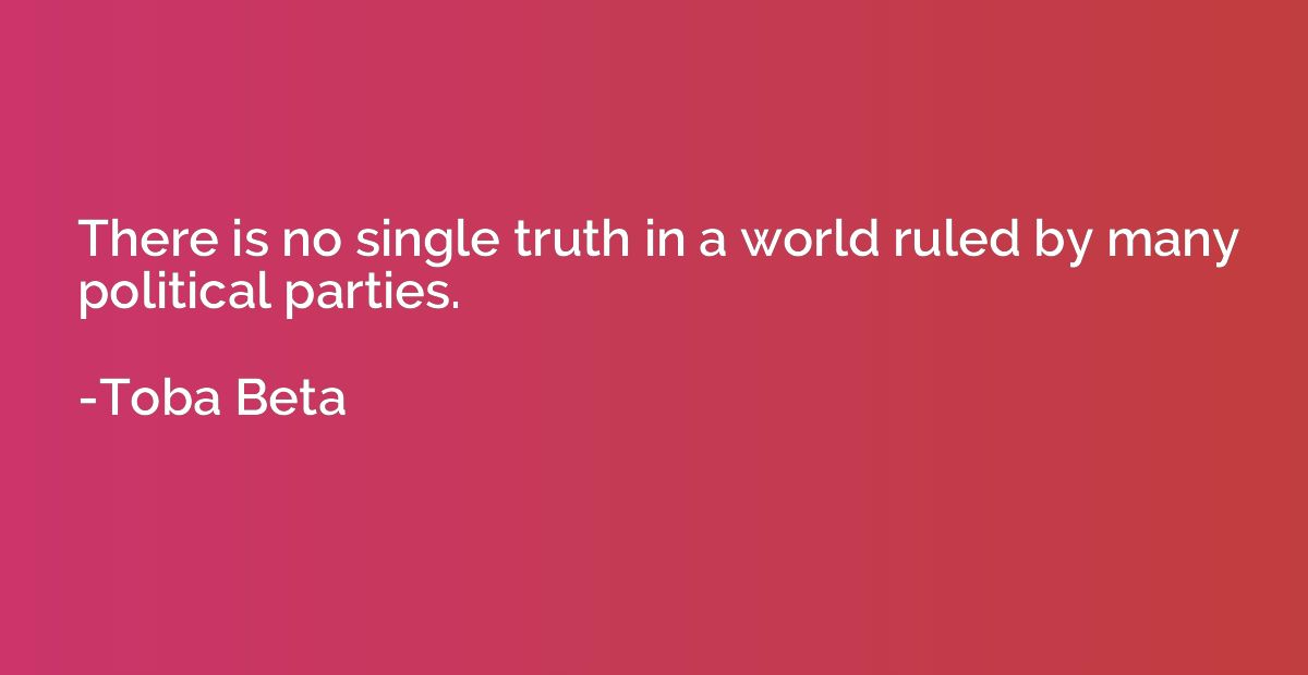 There is no single truth in a world ruled by many political 