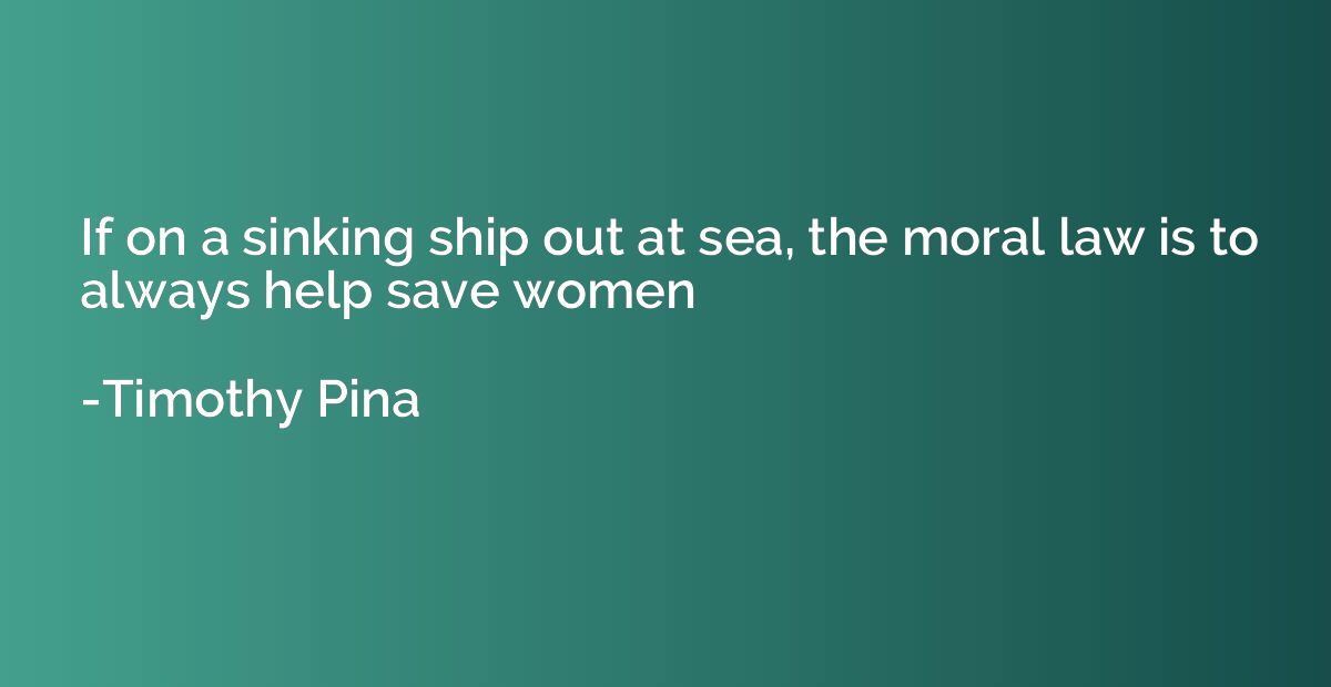 If on a sinking ship out at sea, the moral law is to always 