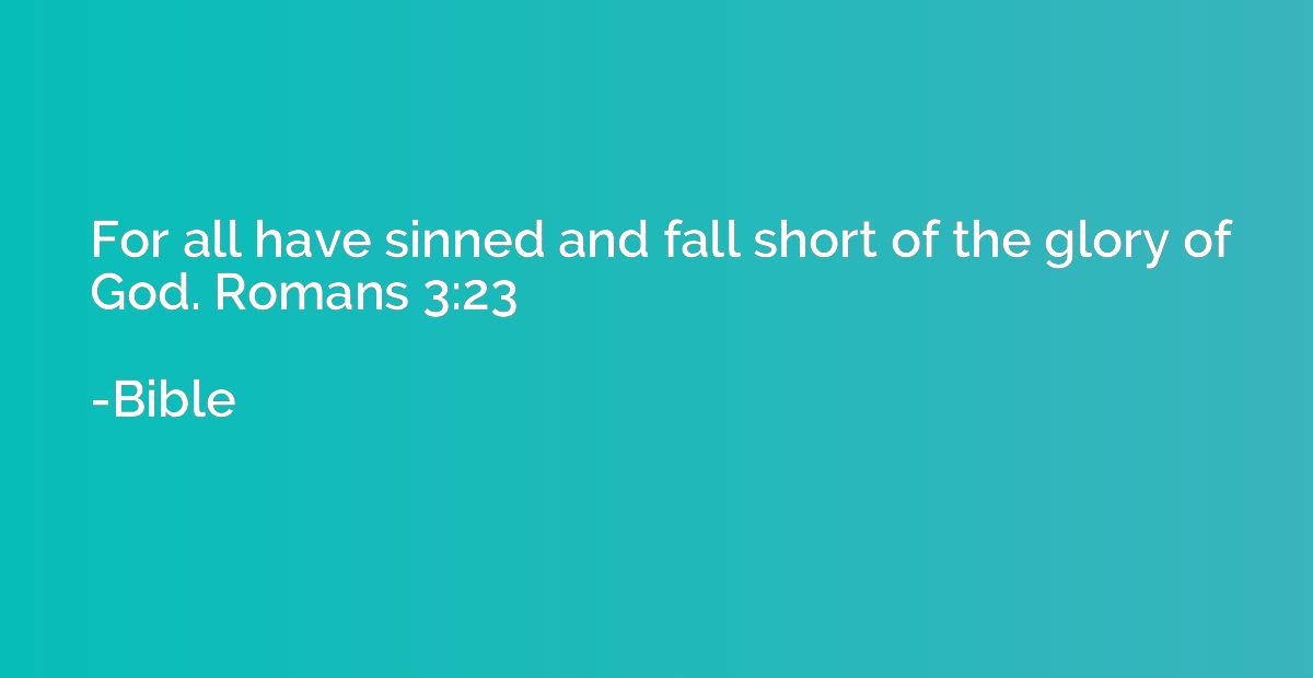 For all have sinned and fall short of the glory of God. Roma