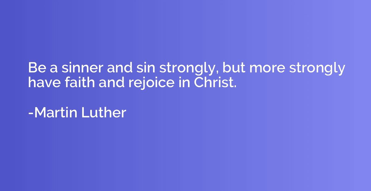 Be a sinner and sin strongly, but more strongly have faith a