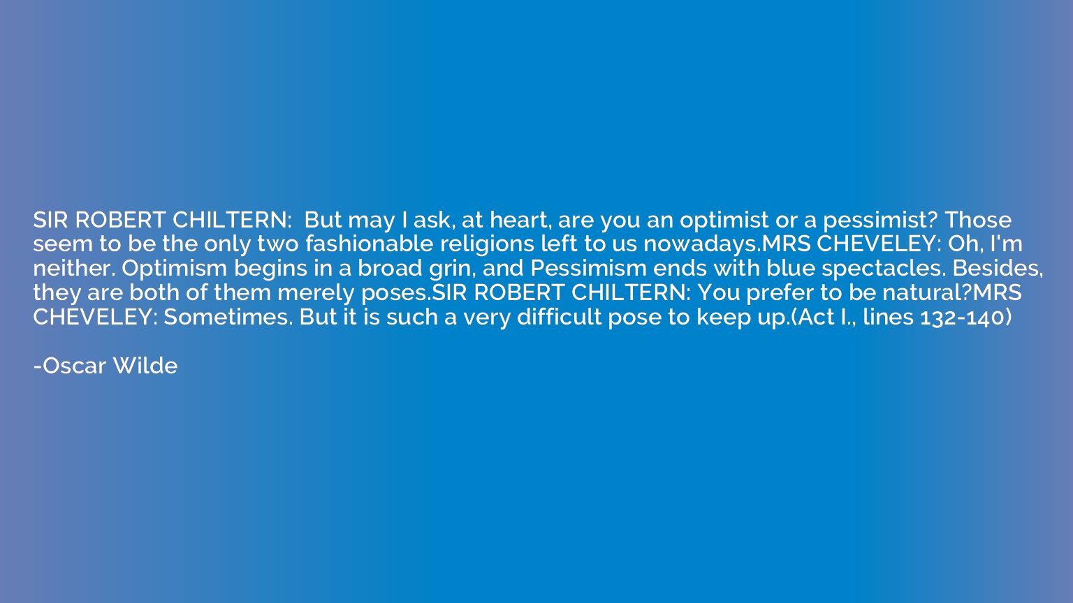SIR ROBERT CHILTERN:  But may I ask, at heart, are you an op