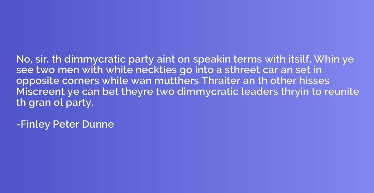 No, sir, th dimmycratic party aint on speakin terms with its