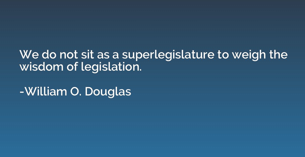 We do not sit as a superlegislature to weigh the wisdom of l