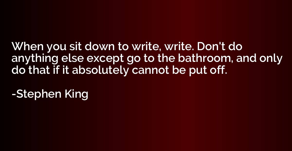 When you sit down to write, write. Don't do anything else ex