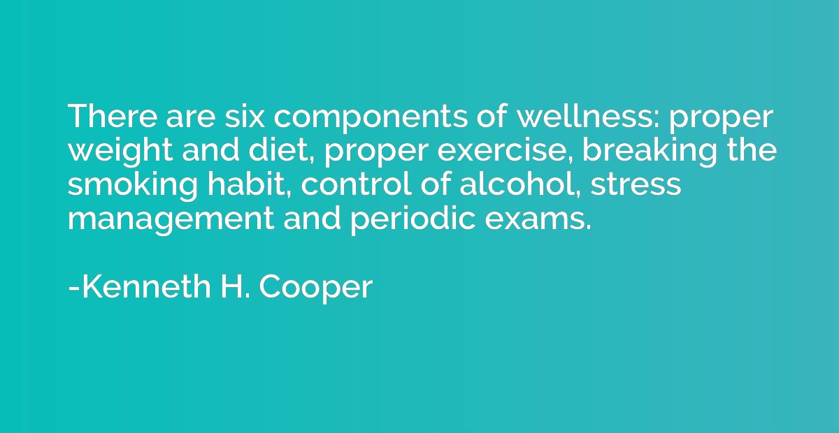 There are six components of wellness: proper weight and diet