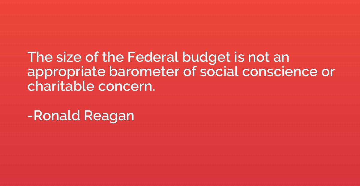 The size of the Federal budget is not an appropriate baromet
