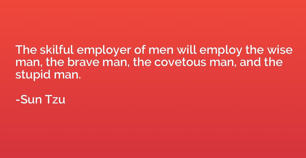 The skilful employer of men will employ the wise man, the br