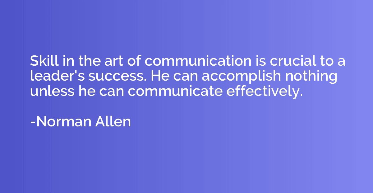 Skill in the art of communication is crucial to a leader's s