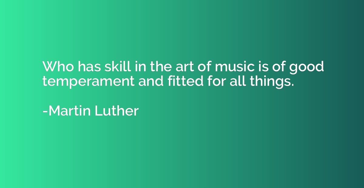 Who has skill in the art of music is of good temperament and