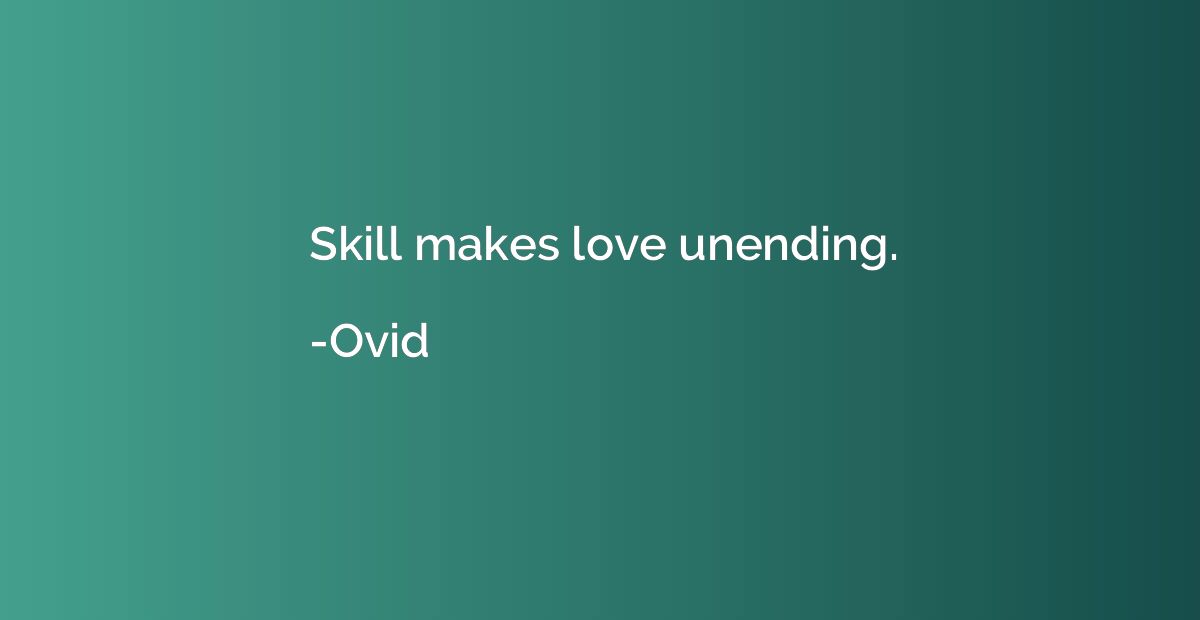 Skill makes love unending.