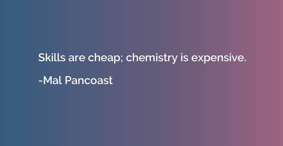 Skills are cheap; chemistry is expensive.