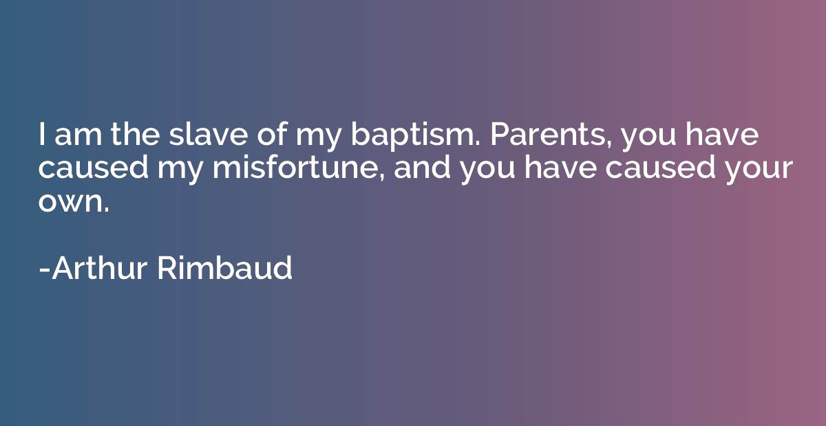 I am the slave of my baptism. Parents, you have caused my mi