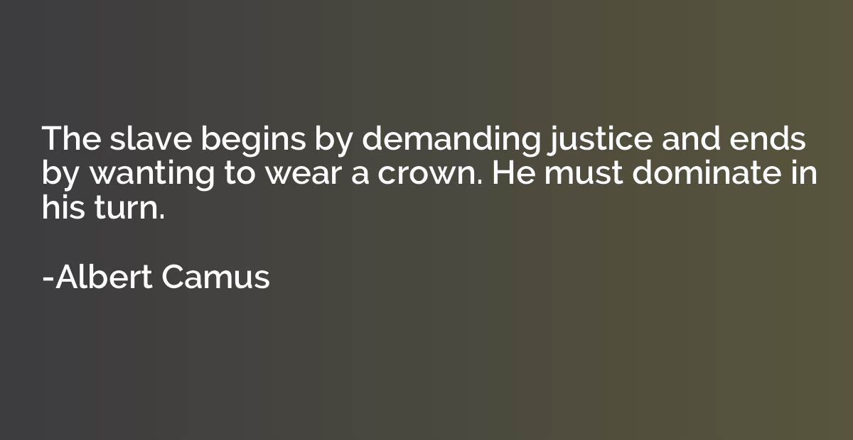 The slave begins by demanding justice and ends by wanting to