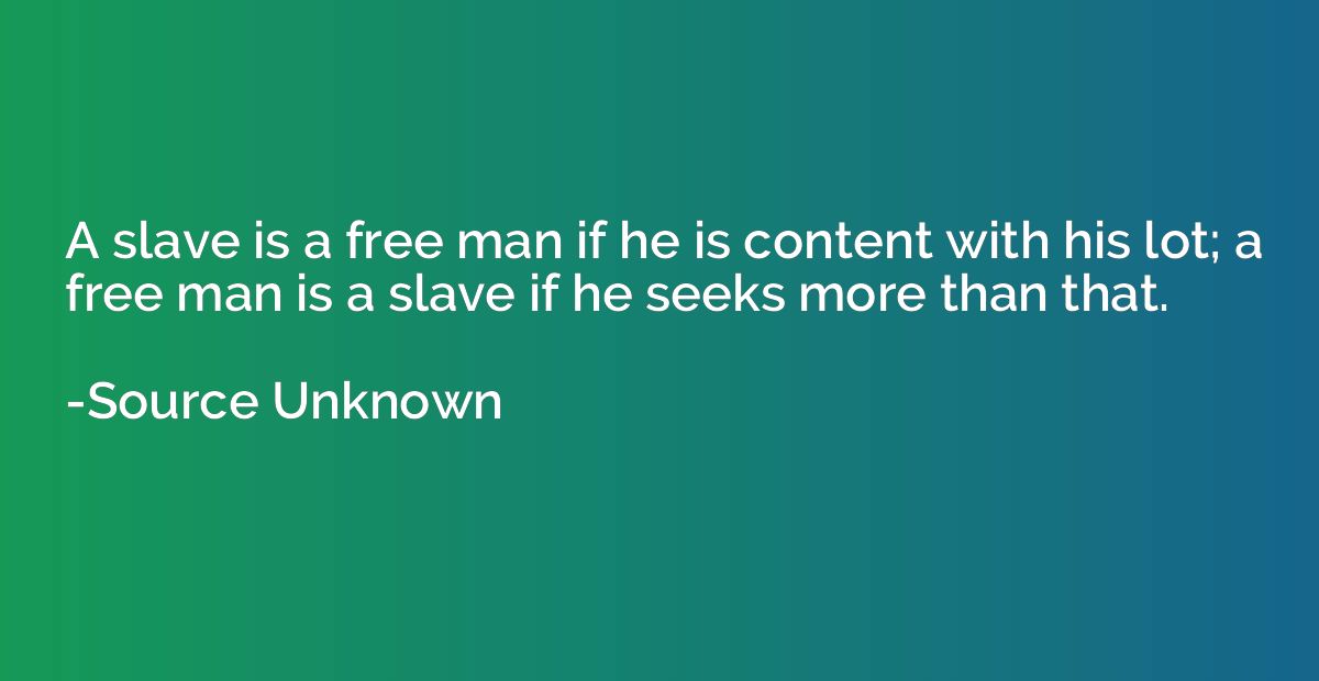 A slave is a free man if he is content with his lot; a free 