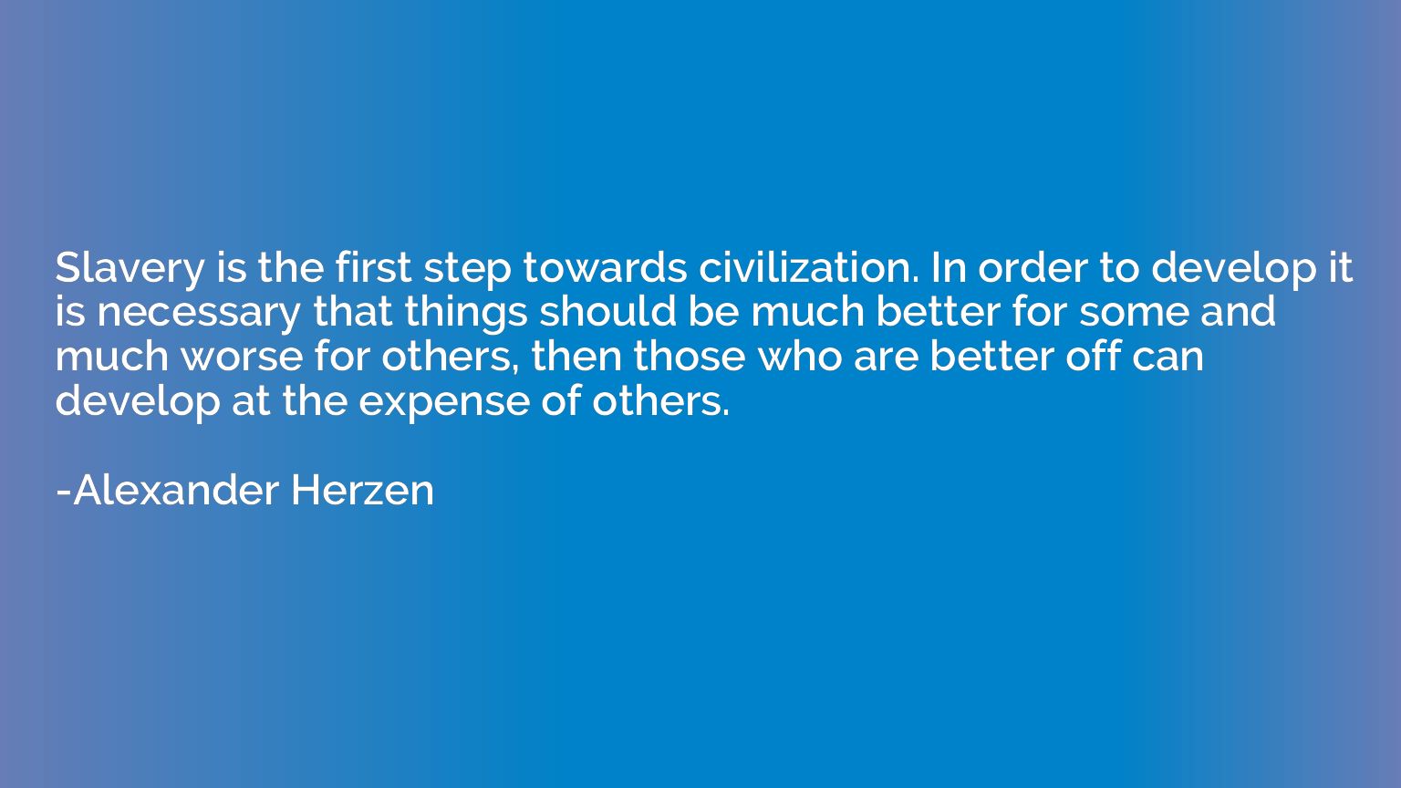 Slavery is the first step towards civilization. In order to 