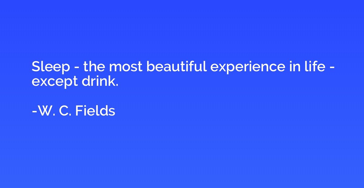 Sleep - the most beautiful experience in life - except drink