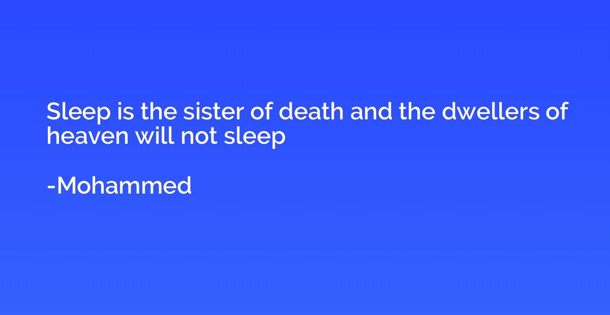 Sleep is the sister of death and the dwellers of heaven will