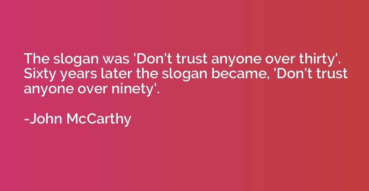 The slogan was 'Don't trust anyone over thirty'. Sixty years