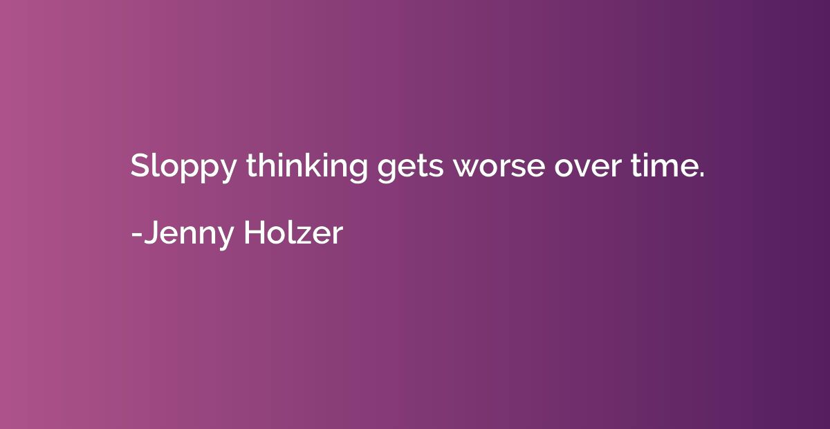 Sloppy thinking gets worse over time.