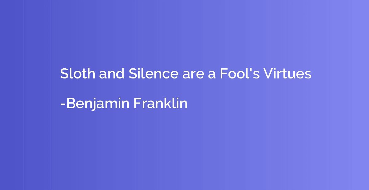 Sloth and Silence are a Fool's Virtues