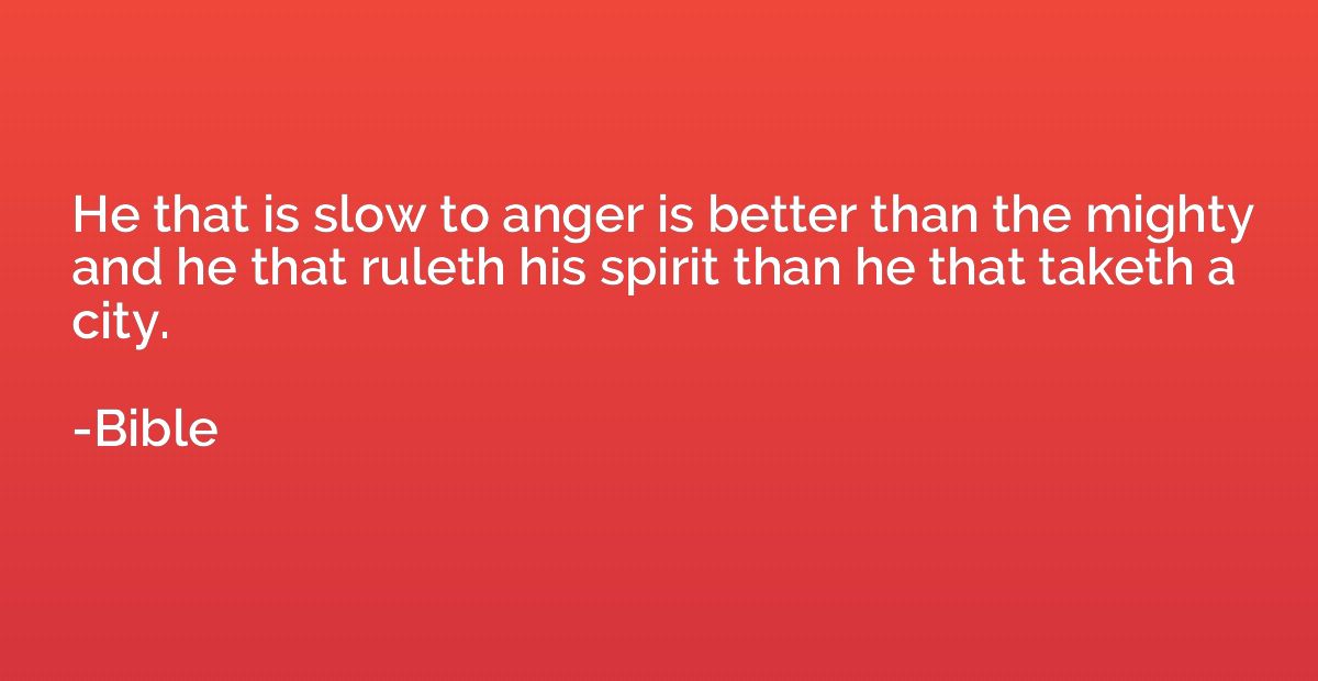 He that is slow to anger is better than the mighty and he th